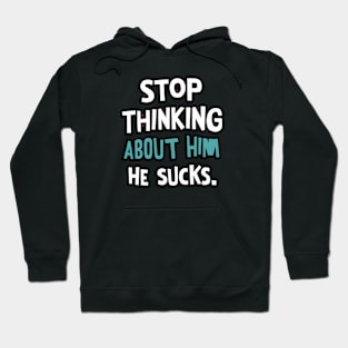 Stop Thinking About Him He Sucks Hoodie